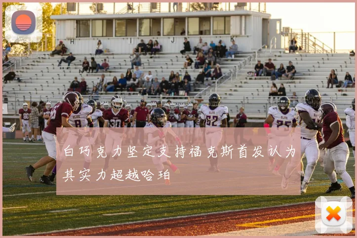 白巧克力坚定支持福克斯首发认为其实力超越哈珀